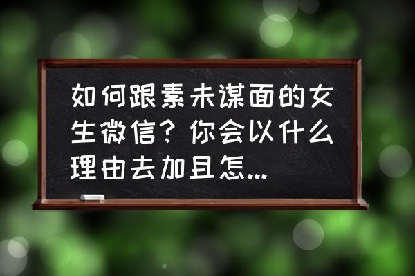 微信不会聊天怎么找话题 如何跟素未谋面的女生微信？你会以什么理由去加且怎么打开话题？