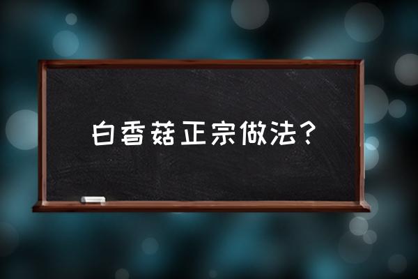 白玉菇烧白菜 白香菇正宗做法？