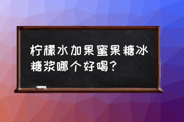 哪些蜂蜜柠檬片好 柠檬水加果蜜果糖冰糖浆哪个好喝？