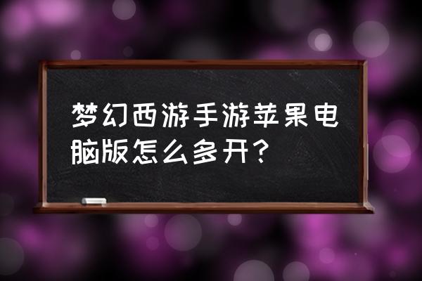 电脑怎么玩苹果区梦幻西游 梦幻西游手游苹果电脑版怎么多开？