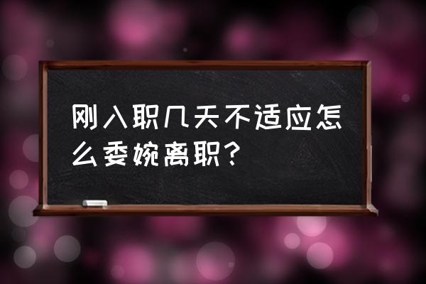 又找了一份工作如何巧妙辞职 刚入职几天不适应怎么委婉离职？