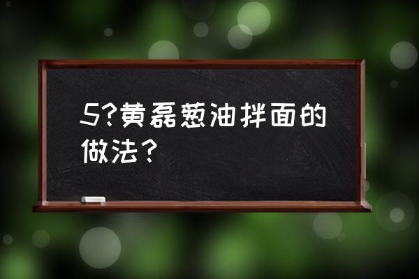 葱油面的做法家庭版 5?黄磊葱油拌面的做法？