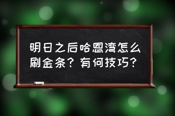 明日之后秋日森林地图探索 明日之后哈恩湾怎么刷金条？有何技巧？