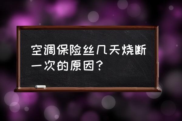 1.5p空调更换保险丝 空调保险丝几天烧断一次的原因？