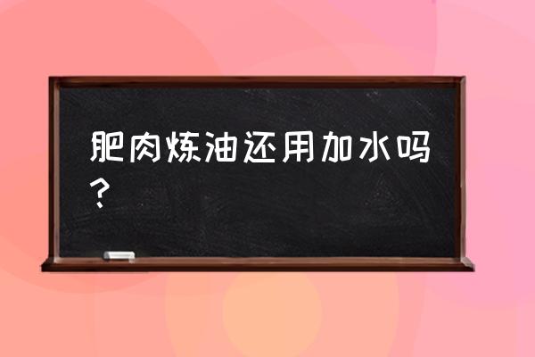 猪肉肥肉怎么炼油 肥肉炼油还用加水吗？