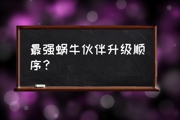 最强蜗牛怎么提高攻防 最强蜗牛伙伴升级顺序？