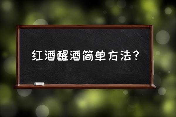 开红酒的酒塞方法 红酒醒酒简单方法？