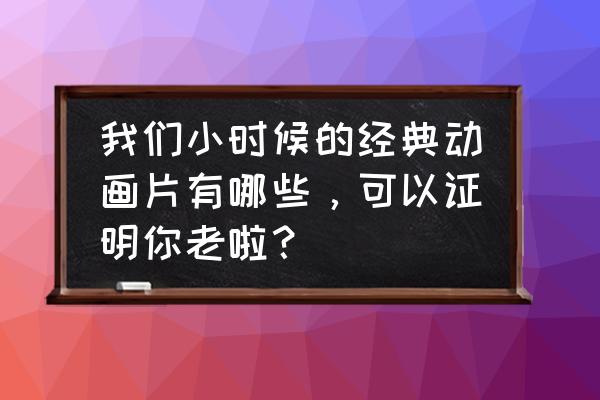 奥特曼全明星编年史怎么进游戏 我们小时候的经典动画片有哪些，可以证明你老啦？