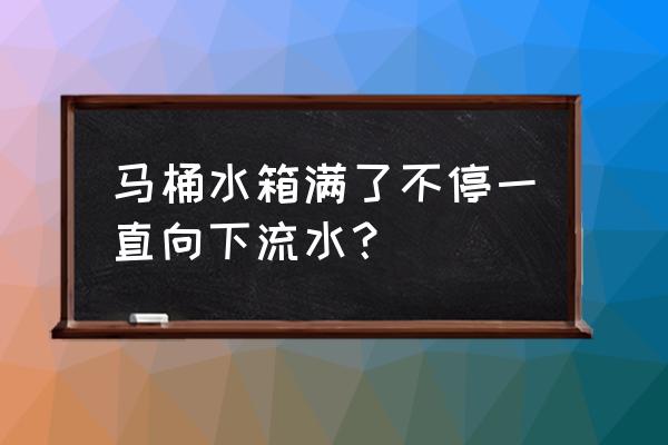 马桶冲完水后一直少量流水 马桶水箱满了不停一直向下流水？