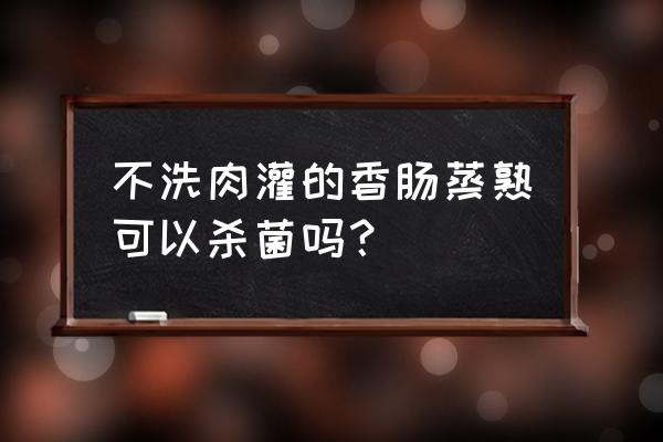 做香肠买回来的肉不用洗可以吗 不洗肉灌的香肠蒸熟可以杀菌吗？