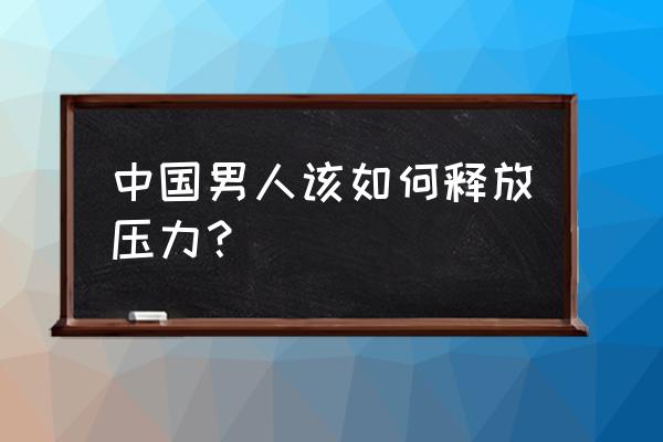 各国人的减压小妙招 中国男人该如何释放压力？