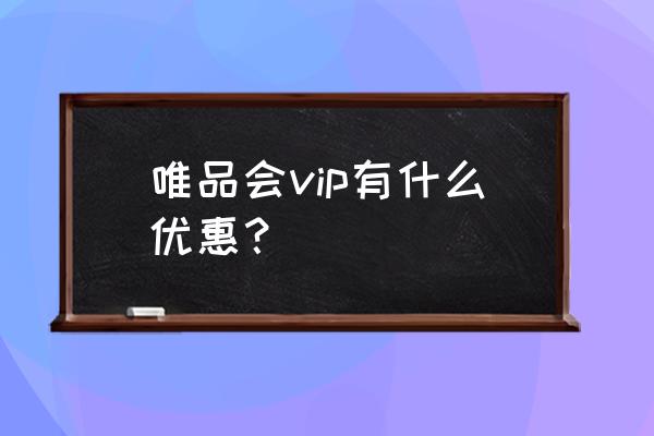 唯品会预订订单怎么弄 唯品会vip有什么优惠？