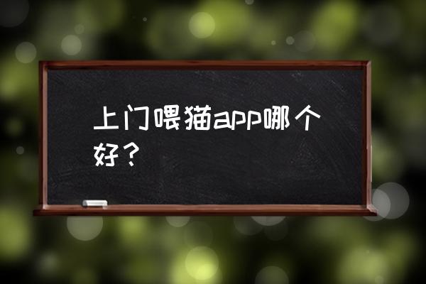 宠胖胖app 正版 上门喂猫app哪个好？