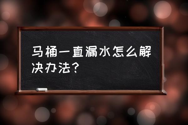 马桶水箱一直漏水是什么原因 马桶一直漏水怎么解决办法？