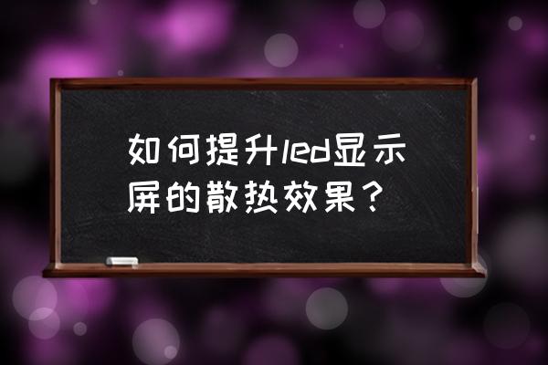 最好散热方法 如何提升led显示屏的散热效果？