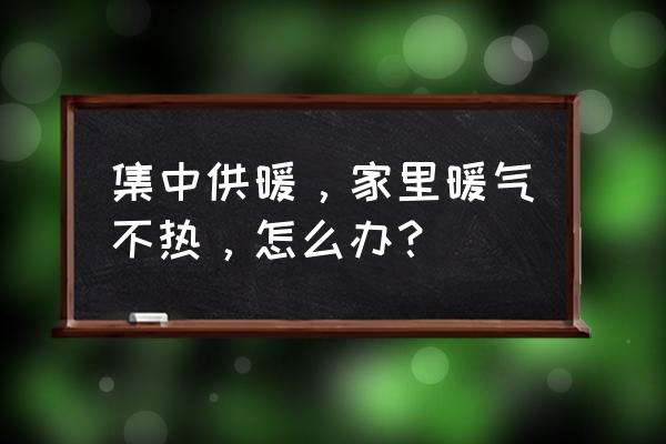 集中供暖个别暖气片不热怎么回事 集中供暖，家里暖气不热，怎么办？