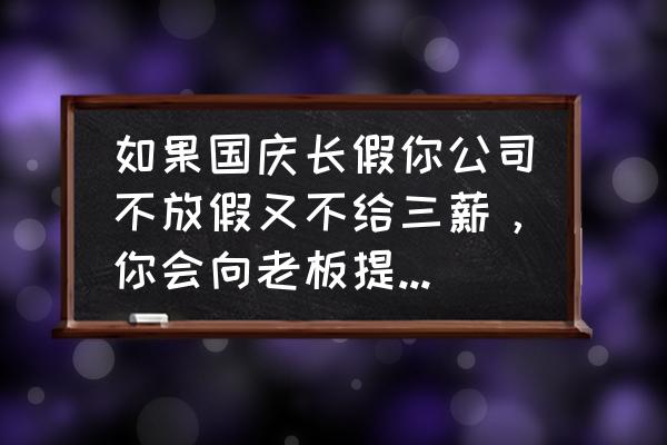 单位节假日不给三薪怎么办 如果国庆长假你公司不放假又不给三薪，你会向老板提出要求吗？