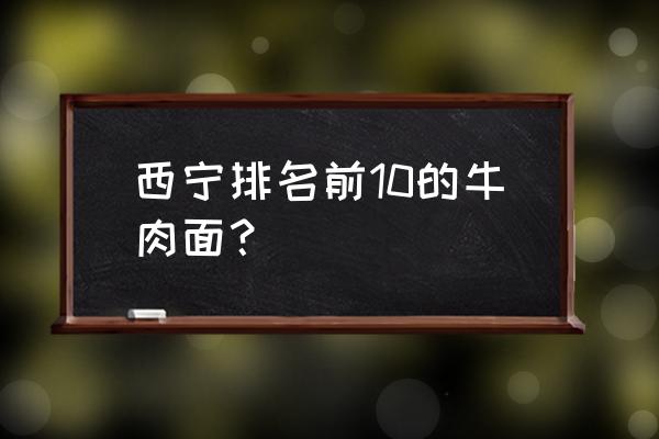 牛肉面正宗牛肉面 西宁排名前10的牛肉面？