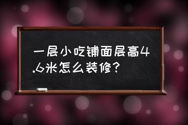 六种店铺装修注意事项 一层小吃铺面层高4.6米怎么装修？