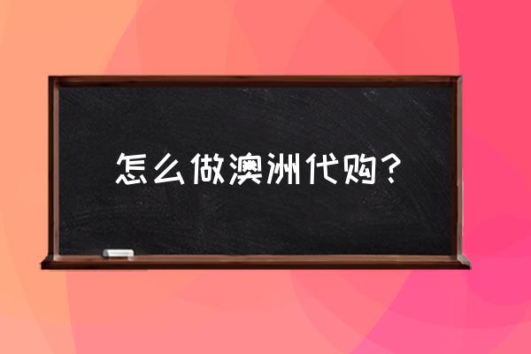 微信代购怎么增加客源 怎么做澳洲代购？