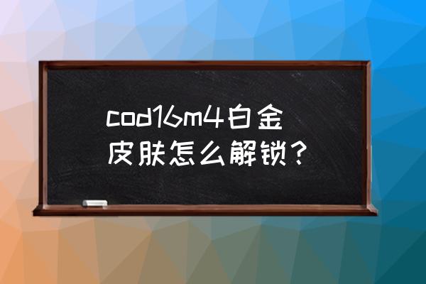 使命召唤16皮肤全齐后解锁什么 cod16m4白金皮肤怎么解锁？