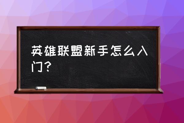 怎么让新手玩的游戏变得更好玩 英雄联盟新手怎么入门？