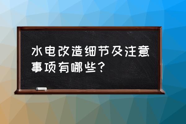 水电施工注意哪些事项 水电改造细节及注意事项有哪些？