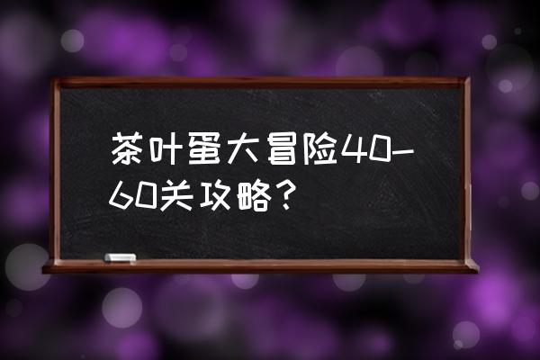 茶叶蛋大冒险镜中世界第10关攻略 茶叶蛋大冒险40-60关攻略？