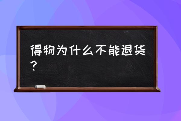 得物app上的东西可以退货吗 得物为什么不能退货？