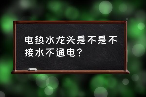 无电加热水龙头好用吗 电热水龙头是不是不接水不通电？