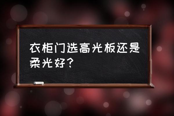 衣柜款式哪种最好看 衣柜门选高光板还是柔光好？