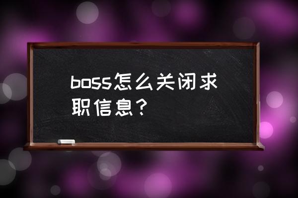 怎么取消自己在招聘app上投的简历 boss怎么关闭求职信息？