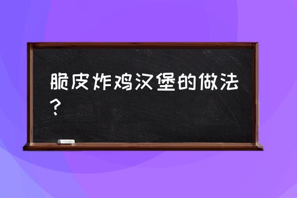 正宗的脆皮炸鸡怎么做 脆皮炸鸡汉堡的做法？