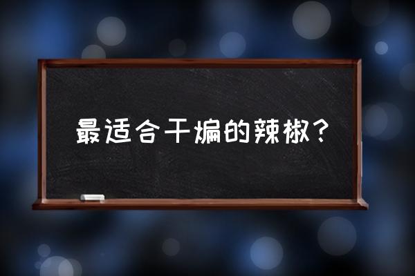 干煸青椒最正宗的做法 最适合干煸的辣椒？