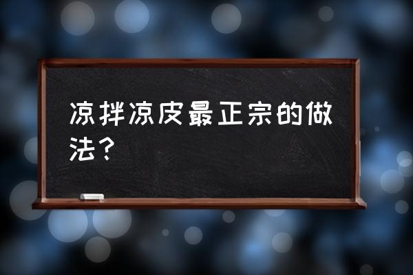 凉皮最正宗的做法在哪里学 凉拌凉皮最正宗的做法？