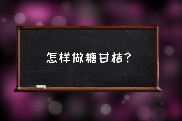 蜂蜜和金桔柠檬怎么做饮品 怎样做糖甘桔？