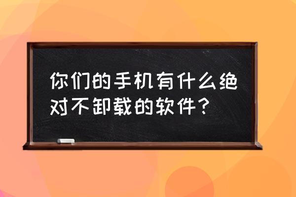 人生输了高度不能再输长度 你们的手机有什么绝对不卸载的软件？