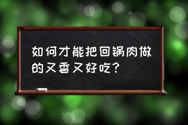 美食推荐爱吃回锅肉的一定要收藏 如何才能把回锅肉做的又香又好吃？