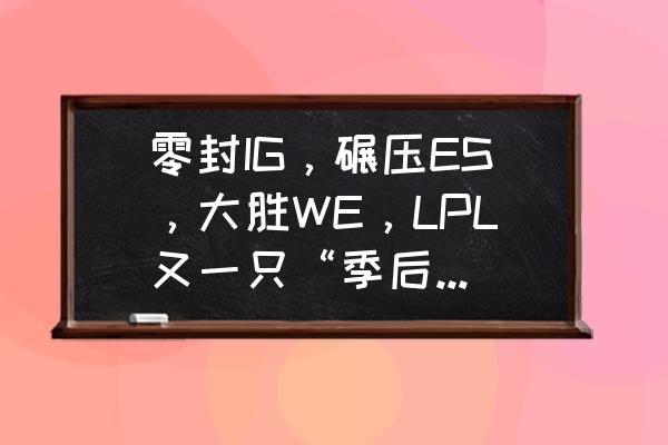 lpl基本锁定季后赛的战队 零封IG，碾压ES，大胜WE，LPL又一只“季后赛猛虎”出山了，JDG实力如何？