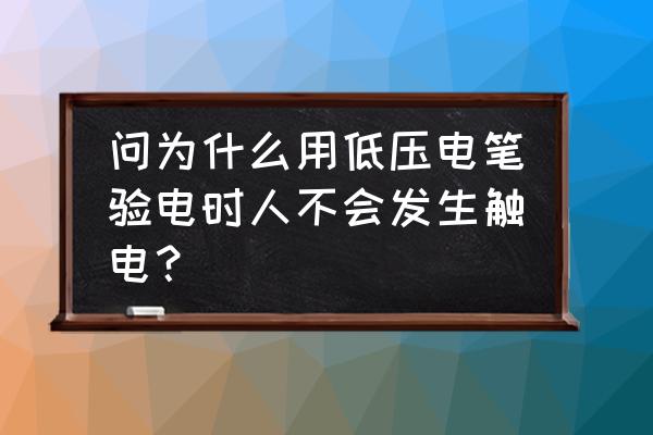 怎样用手带电接线不会触电 问为什么用低压电笔验电时人不会发生触电？