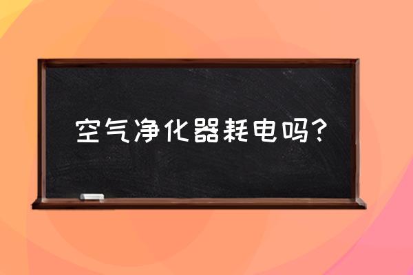 空气净化器功率对照表 空气净化器耗电吗？