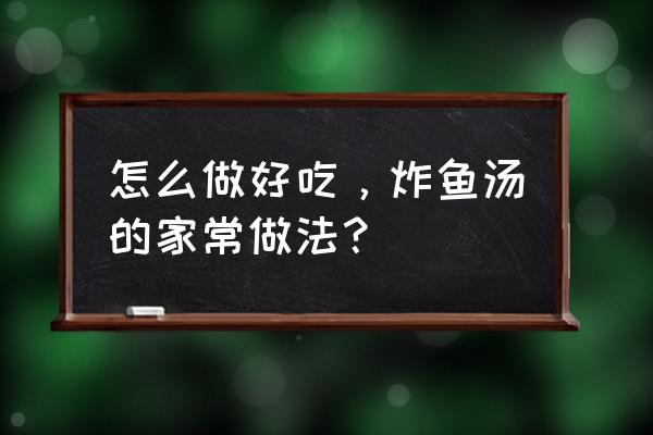 营养鲫鱼莲藕汤的做法大全 怎么做好吃，炸鱼汤的家常做法？