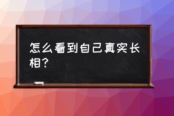 真正看清一个人的嘴唇 怎么看到自己真实长相？