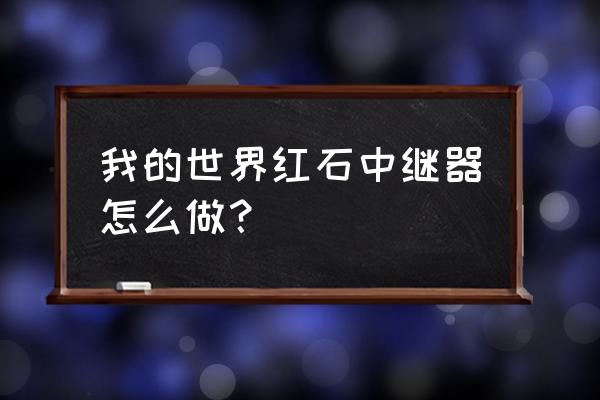 我的世界手机版红石中继器怎么做 我的世界红石中继器怎么做？