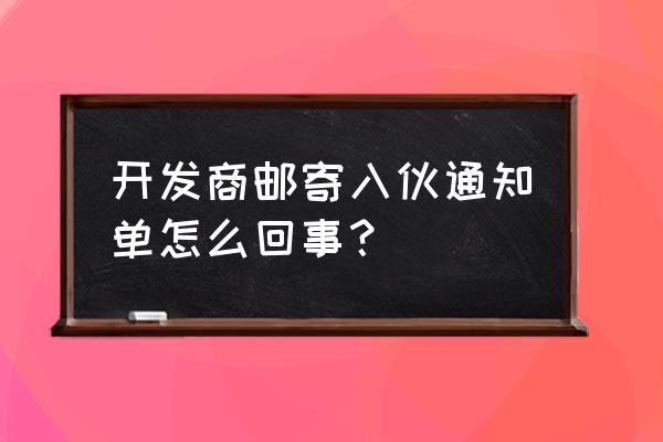 收房通知邮寄地址更改 开发商邮寄入伙通知单怎么回事？