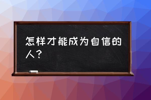 如何拥有正确的信念 怎样才能成为自信的人？