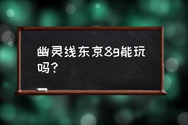 幽灵线东京下 幽灵线东京8g能玩吗？