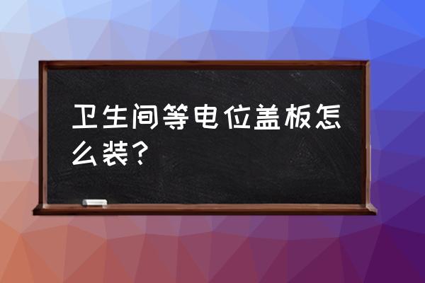 智能电位采集仪安装图 卫生间等电位盖板怎么装？