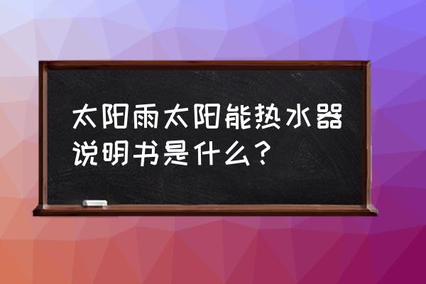 太阳雨阳台太阳能热水器使用说明 太阳雨太阳能热水器说明书是什么？