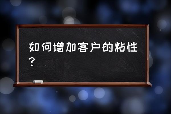 学会这2个营销技巧 如何增加客户的粘性？